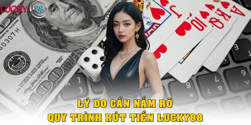 Lý do cần nắm rõ quy trình rút tiền Lucky88