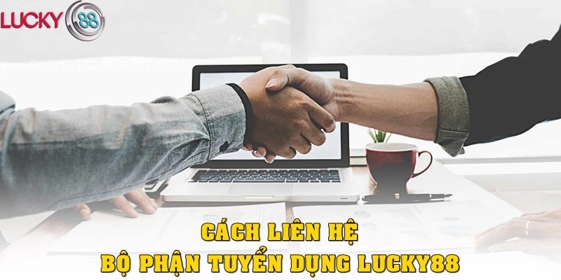 Cách liên hệ bộ phận tuyển dụng Lucky88