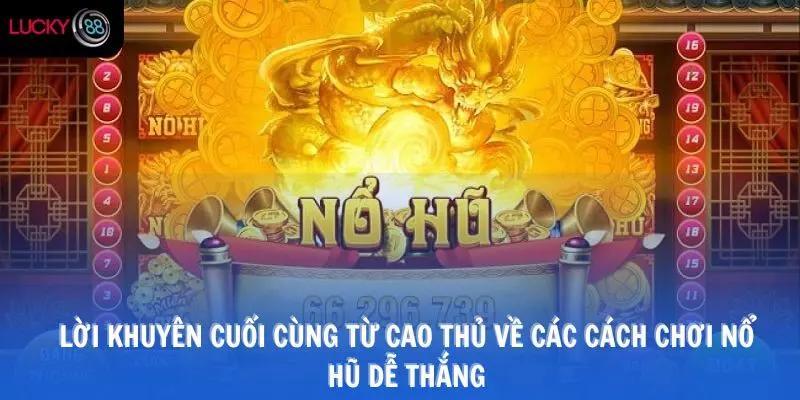 Lời khuyên cuối cùng từ cao thủ về các cách chơi nổ hũ dễ thắng